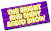 The Bright and Shiny Radio Show!